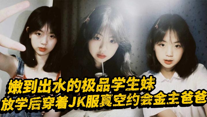 极品学生妹真空JK约会金主，嫩穴被爆操到潮喷